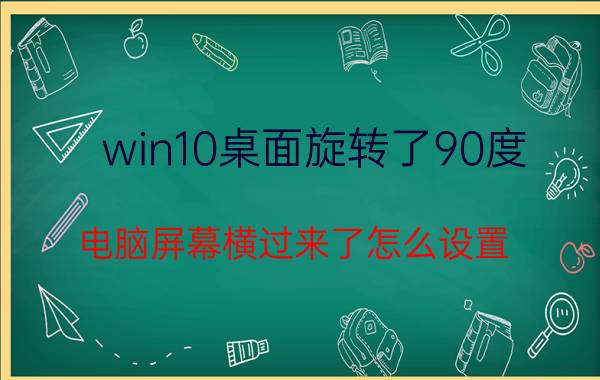 win10桌面旋转了90度 电脑屏幕横过来了怎么设置？